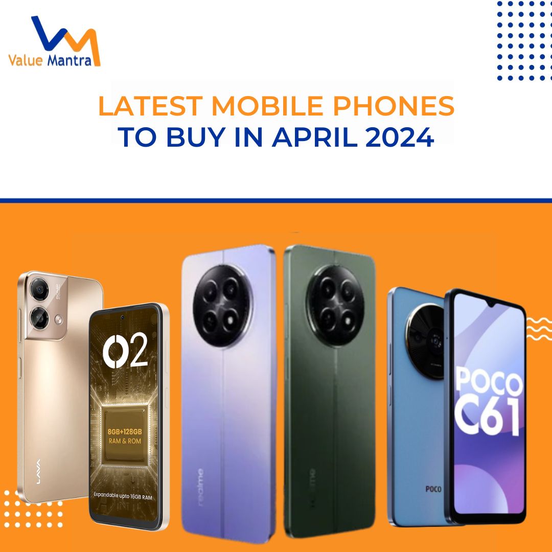 Latest Mobile Phones to buy in April 2024